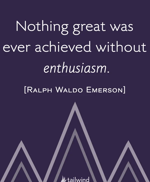 Nothing great was ever achieved without enthusiasm. - Ralph Waldo Emerson