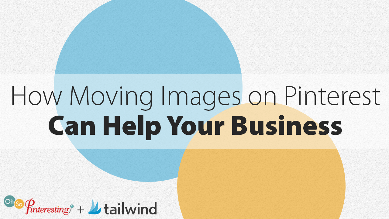 Text graphic with two overlapping circles, one blue and one yellow, and the words “How Moving Images on Pinterest Can Help Your Business.” Bottom corner logos for "Oh So Pinteresting" and "tailwind." Perfect for showcasing Pinterest business tips.