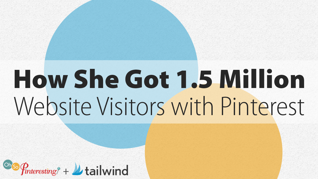 Text graphic with overlapping blue and yellow circles in the background. Large text reads, "How she got 1-5 million website visitors with Pinterest." Logos for "Oh So Pinteresting" and "tailwind" appear at the bottom.