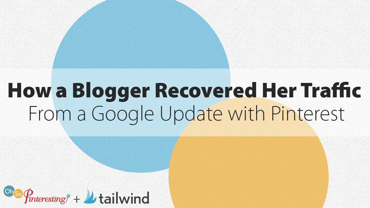Text graphic with overlapping blue and yellow circles. The text reads: "How a Blogger Recovered Her Traffic From a Google Update with Pinterest." Bottom left says "Oh So Pinteresting" and bottom right features the tailwind logo—perfect for learning to recover traffic.