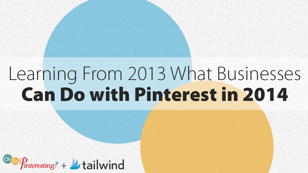Text graphic with overlapping blue and yellow circles and the words "Learning From 2013: What Businesses Can Do with Pinterest in 2014." Logos for Oh So Pinteresting and Tailwind are at the bottom. Perfect for businesses exploring Pinterest in 2014.
