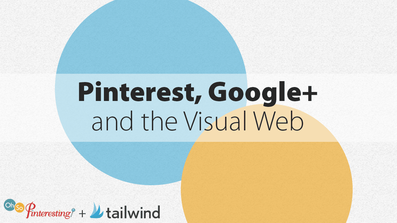 Text graphic with overlapping blue and yellow circles reads: "Pinterest, Google+ and the Visual Web." The design highlights both Pinterest and Google+ as key players in the Visual Web. Logos for Oh So Pinteresting and Tailwind appear at the bottom left.