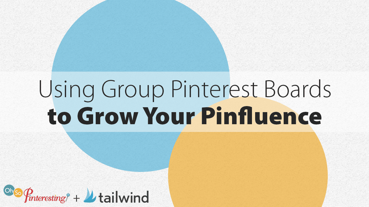 Text graphic with overlapping blue and yellow circles reads: "Using Group Pinterest Boards to Grow Your Pinfluence." Logos for "Oh So Pinteresting" and "tailwind" appear at the bottom left.