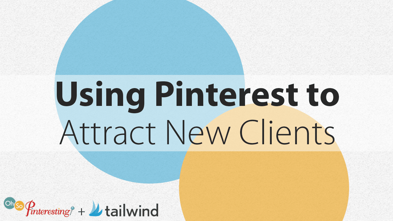 Text graphic with large blue and yellow overlapping circles in the background displays "Using Pinterest to Attract New Clients." Logos for "Oh So Pinteresting" and "tailwind" at the bottom highlight ways to attract clients with Pinterest.