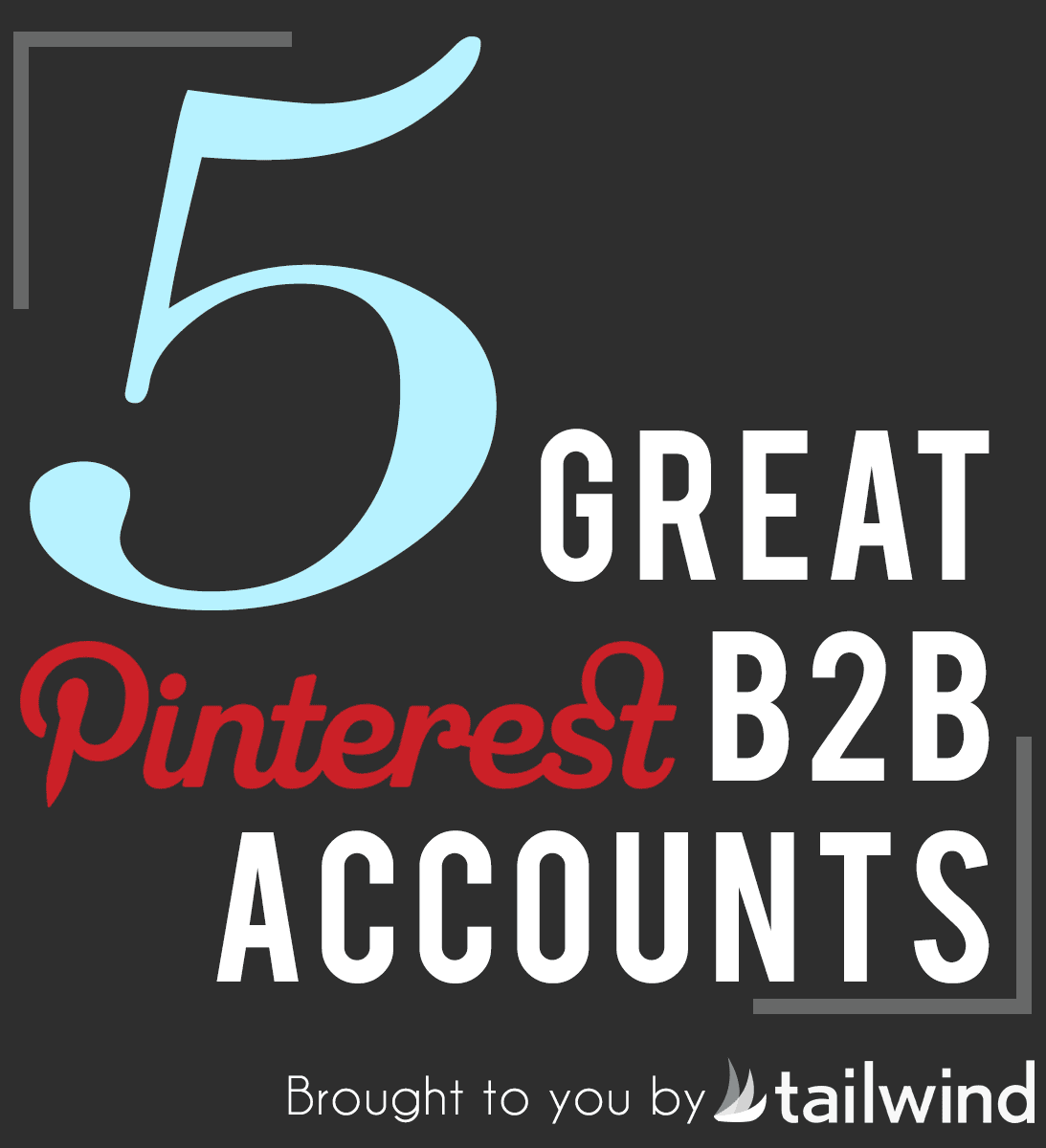 Graphic with a large blue number 5 and the words "Great Pinterest B2B Accounts" in white and red text on a dark background. Highlights top B2B accounts for Pinterest marketing. Bottom text reads, "Brought to you by Tailwind.