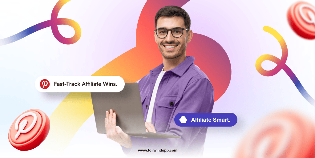 Smiling man in purple shirt holding open laptop on a background of multicolor swirls, Pinterest logos, and a couple of buttons that read: Fast-Track Affiliate Wins and Affiliate Smart. The Tailwind url (www.tailwindapp.com) is centered under the image.